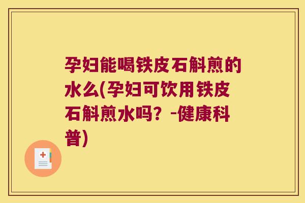 孕妇能喝铁皮石斛煎的水么(孕妇可饮用铁皮石斛煎水吗？-健康科普)