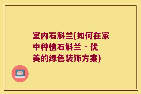 室内石斛兰(如何在家中种植石斛兰 - 优美的绿色装饰方案)