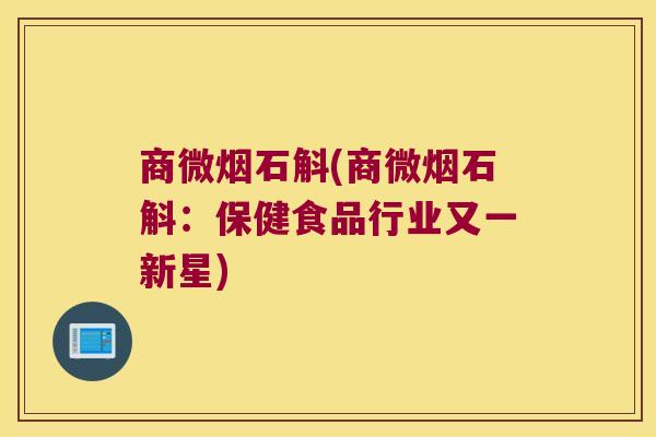 商微烟石斛(商微烟石斛：保健食品行业又一新星)