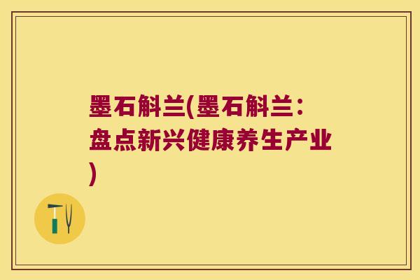 墨石斛兰(墨石斛兰：盘点新兴健康养生产业)
