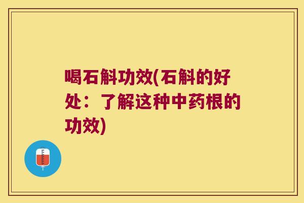 喝石斛功效(石斛的好处：了解这种中药根的功效)