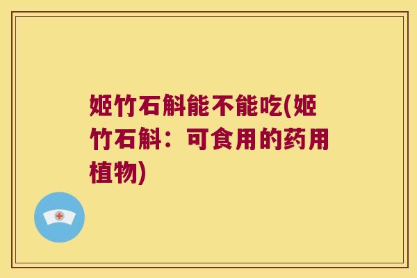 姬竹石斛能不能吃(姬竹石斛：可食用的药用植物)