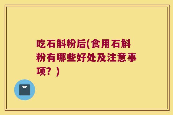 吃石斛粉后(食用石斛粉有哪些好处及注意事项？)