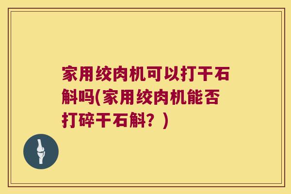 家用绞肉机可以打干石斛吗(家用绞肉机能否打碎干石斛？)