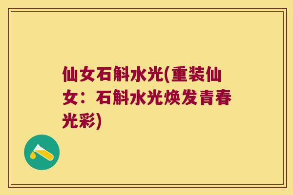 仙女石斛水光(重装仙女：石斛水光焕发青春光彩)