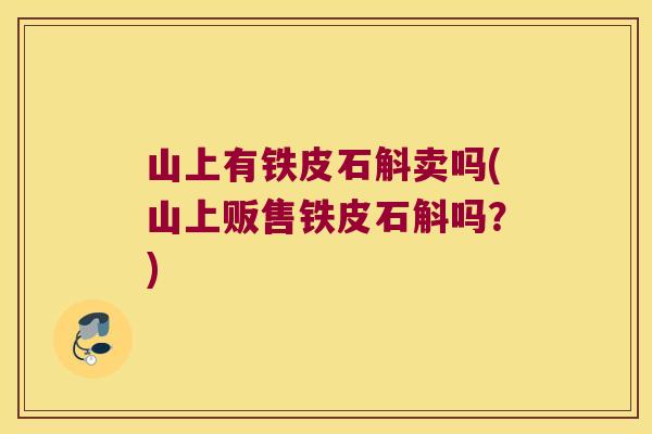 山上有铁皮石斛卖吗(山上贩售铁皮石斛吗？)