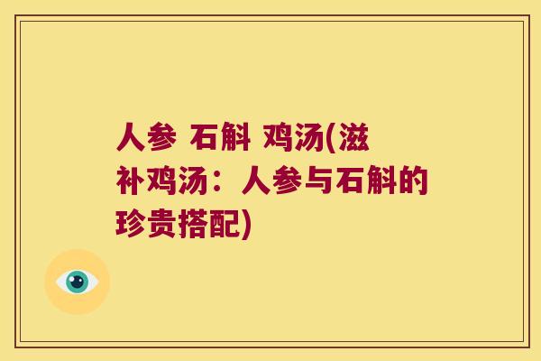 人参 石斛 鸡汤(滋补鸡汤：人参与石斛的珍贵搭配)