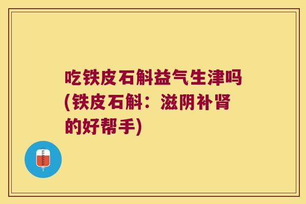 吃铁皮石斛益气生津吗(铁皮石斛：滋阴补肾的好帮手)