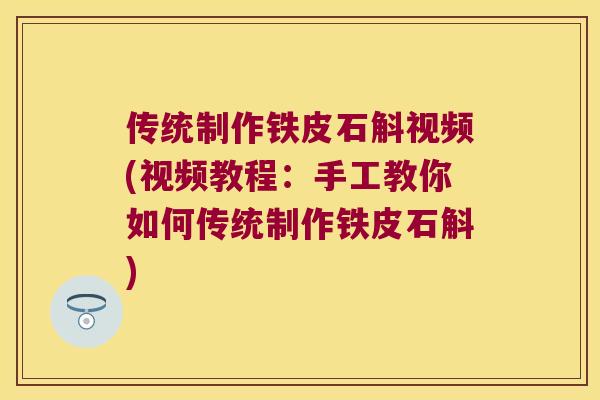 传统制作铁皮石斛视频(视频教程：手工教你如何传统制作铁皮石斛)