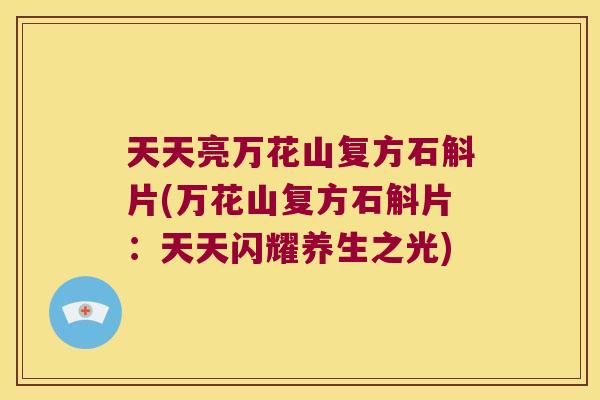 天天亮万花山复方石斛片(万花山复方石斛片：天天闪耀养生之光)