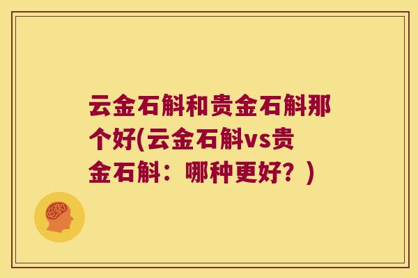 云金石斛和贵金石斛那个好(云金石斛vs贵金石斛:哪种更好?) 云金石斛和贵金石斛那个好(云金石斛vs贵金石斛:哪种更好?)