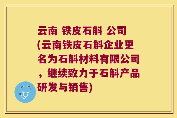 云南 铁皮石斛 公司(云南铁皮石斛企业更名为石斛材料有限公司，继续致力于石斛产品研发与销售)