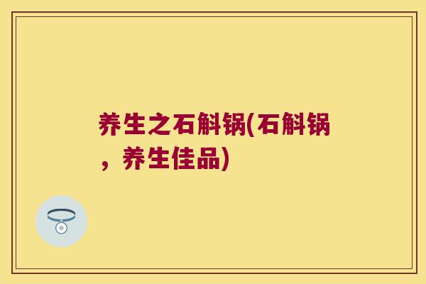 养生之石斛锅(石斛锅，养生佳品)
