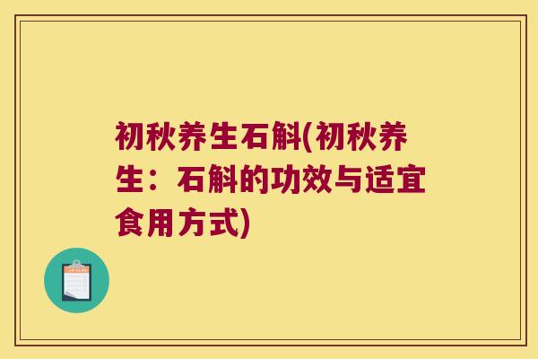 初秋养生石斛(初秋养生：石斛的功效与适宜食用方式)