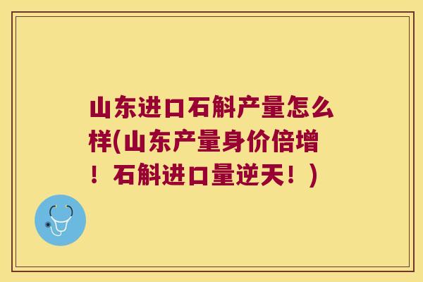 山东进口石斛产量怎么样(山东产量身价倍增！石斛进口量逆天！)