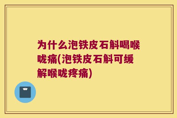 为什么泡铁皮石斛喝喉咙痛(泡铁皮石斛可缓解喉咙疼痛)