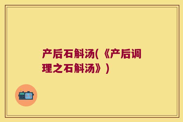 产后石斛汤(《产后调理之石斛汤》)