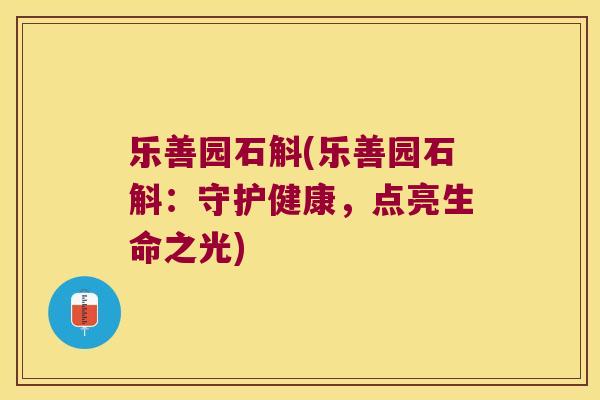 乐善园石斛(乐善园石斛：守护健康，点亮生命之光)