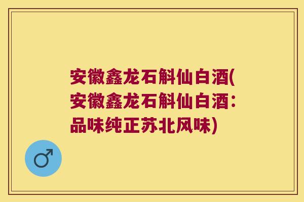 安徽鑫龙石斛仙白酒(安徽鑫龙石斛仙白酒：品味纯正苏北风味)