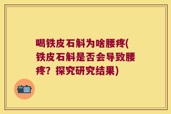 喝铁皮石斛为啥腰疼(铁皮石斛是否会导致腰疼？探究研究结果)
