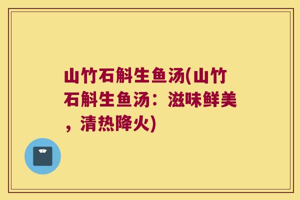 山竹石斛生鱼汤(山竹石斛生鱼汤：滋味鲜美，清热降火)