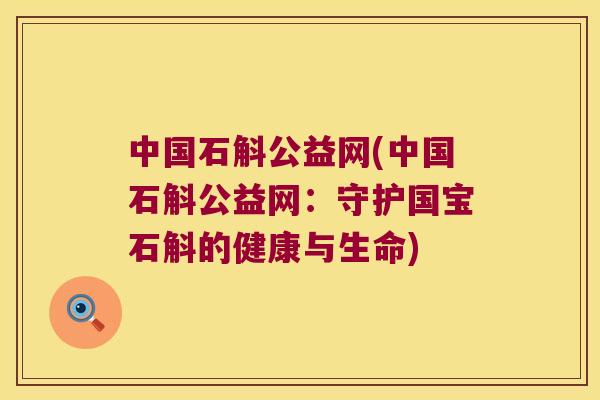 中国石斛公益网(中国石斛公益网：守护国宝石斛的健康与生命)