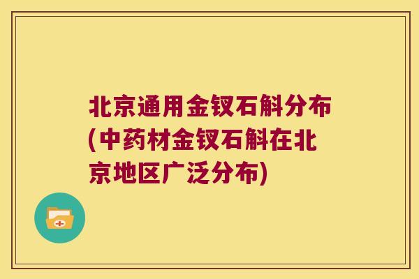 北京通用金钗石斛分布(中药材金钗石斛在北京地区广泛分布)