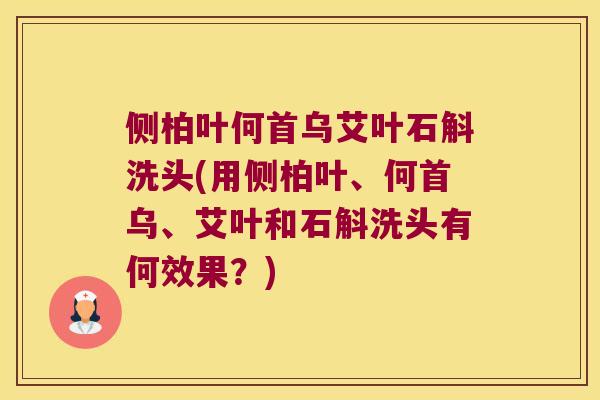 侧柏叶何首乌艾叶石斛洗头(用侧柏叶、何首乌、艾叶和石斛洗头有何效果?) 侧柏叶何首乌艾叶石斛洗头(用侧柏叶、何首乌、艾叶和石斛洗头有何效果?)