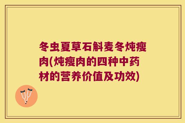 冬虫夏草石斛麦冬炖瘦肉(炖瘦肉的四种材的营养价值及功效)