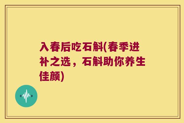 入春后吃石斛(春季进补之选，石斛助你养生佳颜)