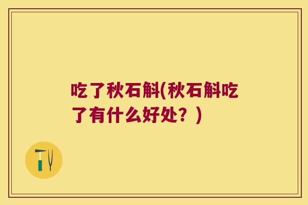 吃了秋石斛(秋石斛吃了有什么好处？)