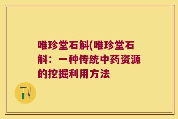 唯珍堂石斛(唯珍堂石斛：一种传统资源的挖掘利用方法