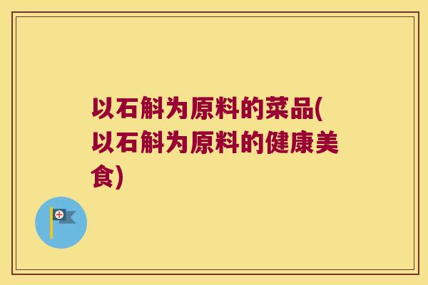 以石斛为原料的菜品(以石斛为原料的健康美食)