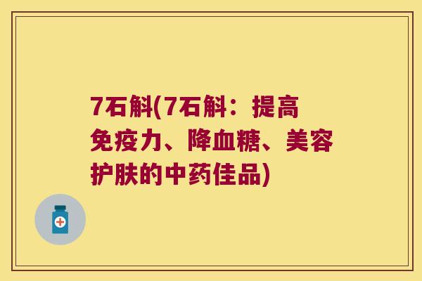 7石斛(7石斛：提高免疫力、降血糖、美容护肤的中药佳品)