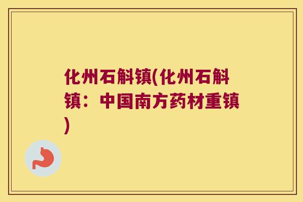 化州石斛镇(化州石斛镇：中国南方药材重镇)