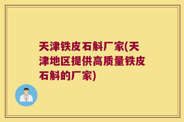 天津铁皮石斛厂家(天津地区提供高质量铁皮石斛的厂家)