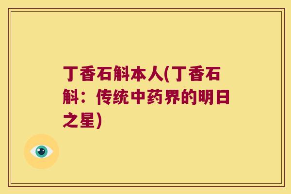 丁香石斛本人(丁香石斛：传统中药界的明日之星)