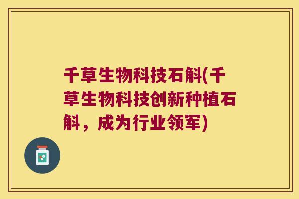 千草生物科技石斛(千草生物科技创新种植石斛，成为行业领军)