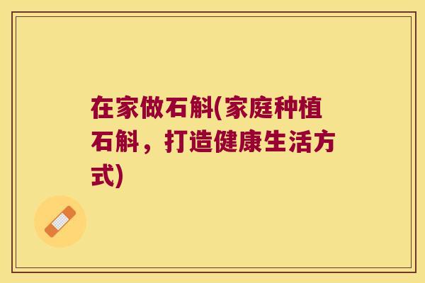 在家做石斛(家庭种植石斛，打造健康生活方式)