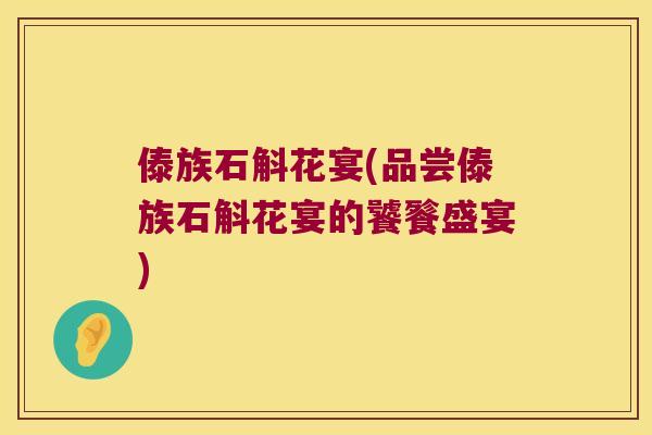 傣族石斛花宴(品尝傣族石斛花宴的饕餮盛宴)