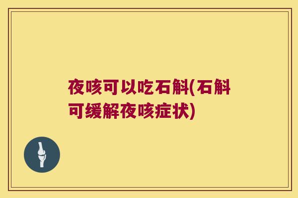 夜咳可以吃石斛(石斛可缓解夜咳症状) 夜咳可以吃石斛(石斛可缓解夜咳症状)
