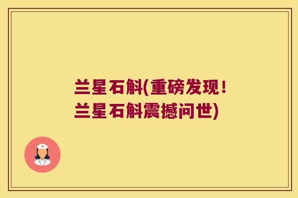兰星石斛(重磅发现！兰星石斛震撼问世)