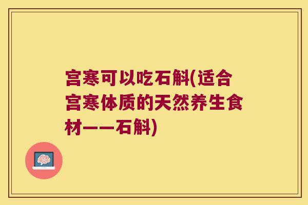 宫寒可以吃石斛(适合宫寒体质的天然养生食材——石斛) 宫寒可以吃石斛(适合宫寒体质的天然养生食材——石斛)