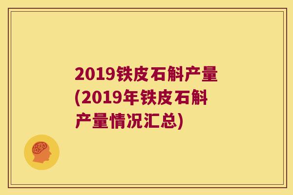 2019铁皮石斛产量(2019年铁皮石斛产量情况汇总)