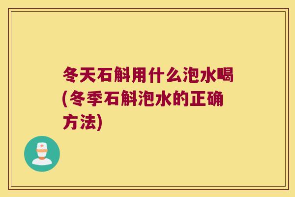 冬天石斛用什么泡水喝(冬季石斛泡水的正确方法) 冬天石斛用什么泡水喝(冬季石斛泡水的正确方法)