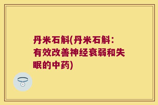 丹米石斛(丹米石斛：有效改善神经衰弱和失眠的中药)