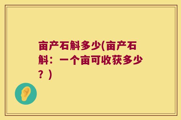 亩产石斛多少(亩产石斛：一个亩可收获多少？)