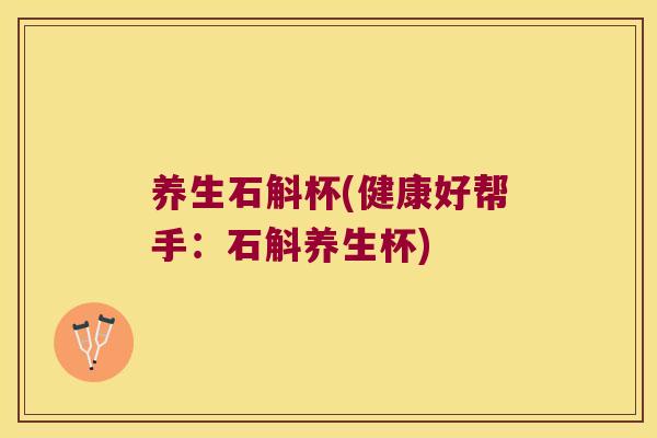 养生石斛杯(健康好帮手：石斛养生杯)