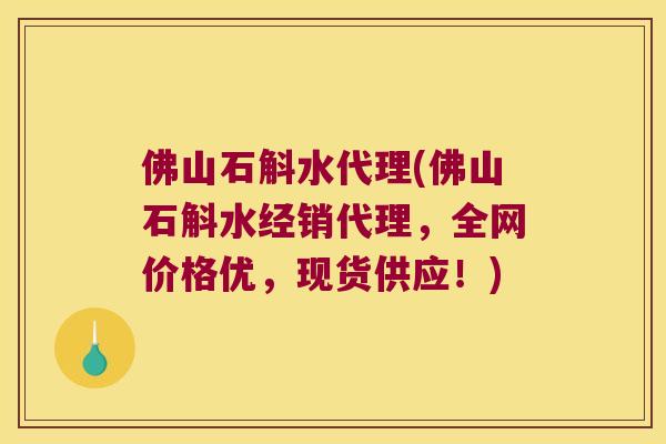 佛山石斛水代理(佛山石斛水经销代理,全网价格优,现货供应!) 佛山石斛水代理(佛山石斛水经销代理,全网价格优,现货供应!)