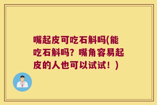 嘴起皮可吃石斛吗(能吃石斛吗？嘴角容易起皮的人也可以试试！)